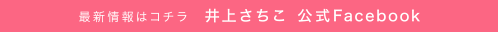 最新情報はコチラ　井上さちこ 公式Facebook